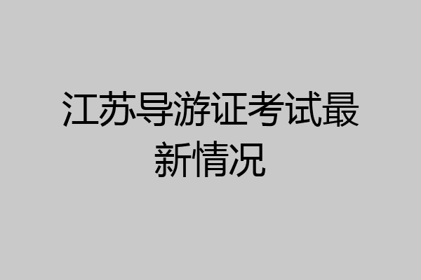 江苏导游证考试最新情况