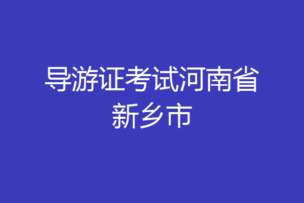 导游证考试河南省新乡市