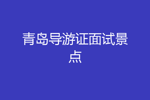 青岛导游证面试景点