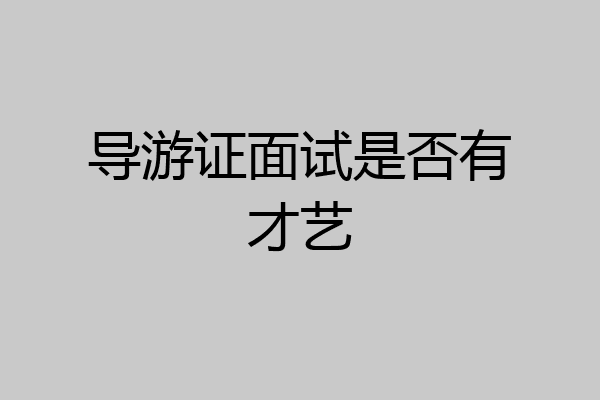 导游证面试是否有才艺