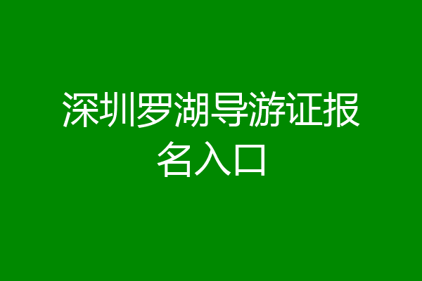 深圳罗湖导游证报名入口