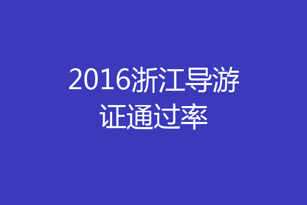 2016浙江导游证通过率
