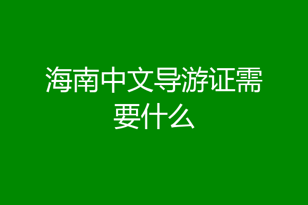海南中文导游证需要什么