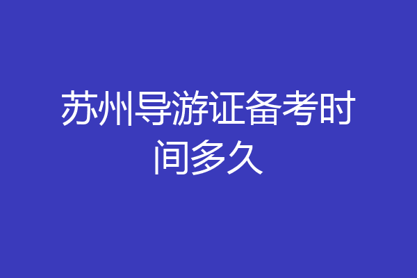 苏州导游证备考时间多久