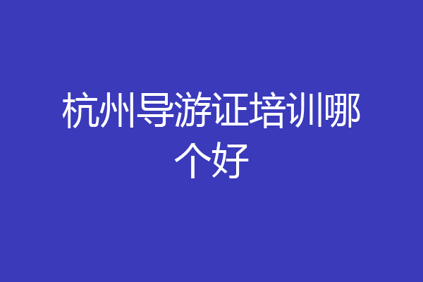 杭州导游证培训哪个好