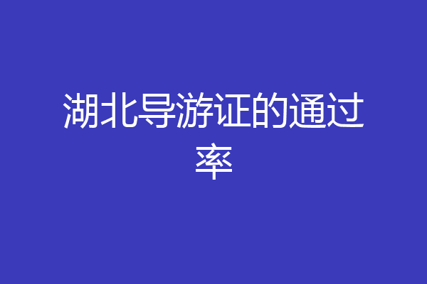 湖北导游证的通过率