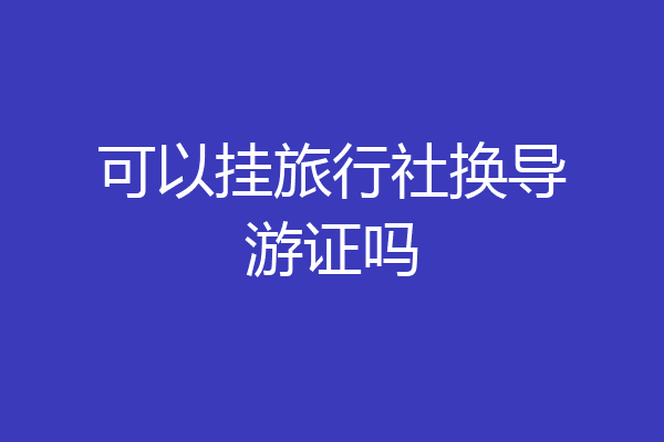 可以挂旅行社换导游证吗
