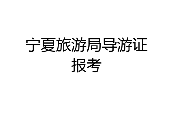 宁夏旅游局导游证报考