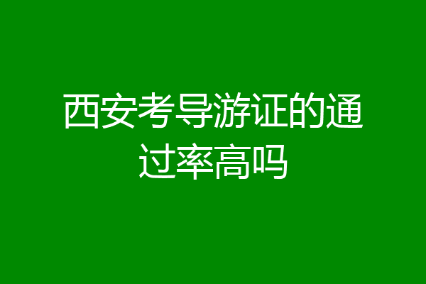 西安考导游证的通过率高吗