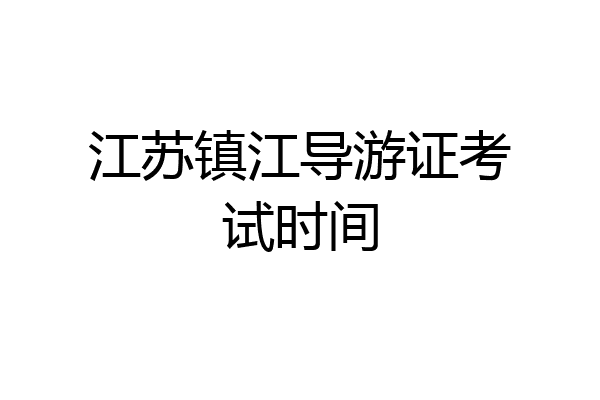 江苏镇江导游证考试时间