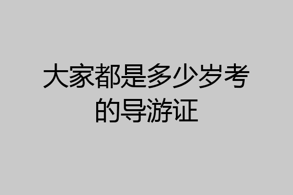 大家都是多少岁考的导游证