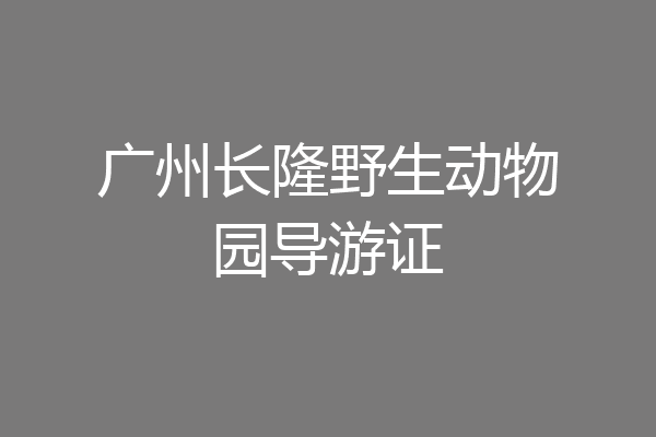 广州长隆野生动物园导游证