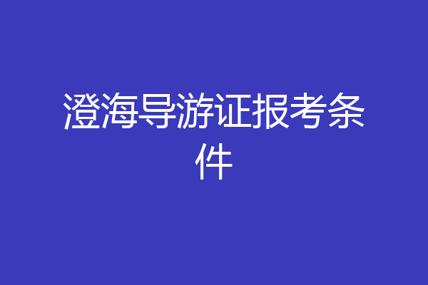 澄海导游证报考条件