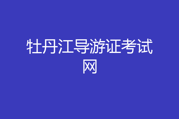 牡丹江导游证考试网