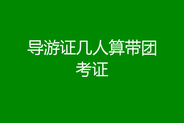 导游证几人算带团考证