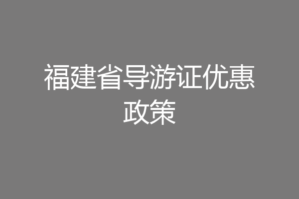 福建省导游证优惠政策