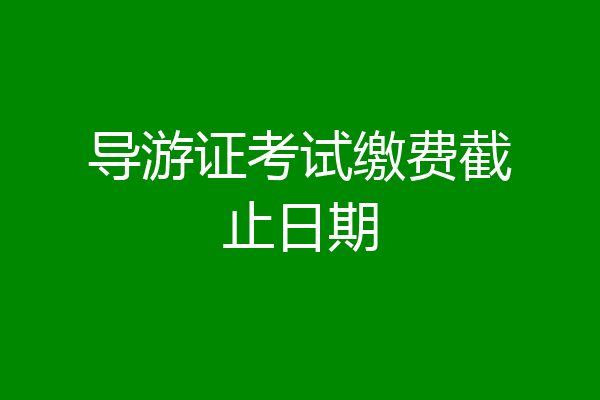导游证考试缴费截止日期