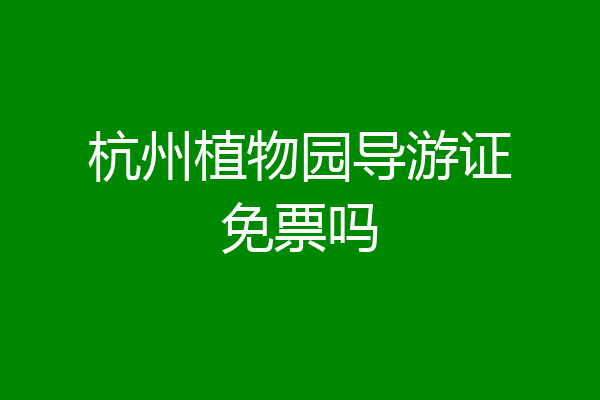 杭州植物园导游证免票吗