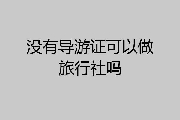 没有导游证可以做旅行社吗