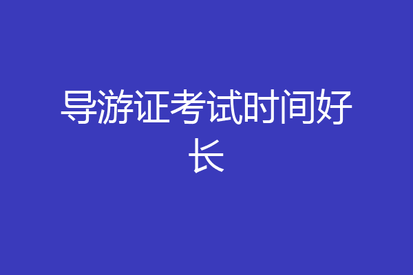 导游证考试时间好长