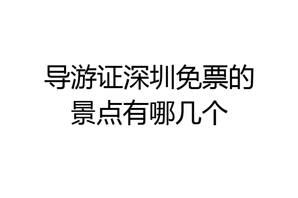 导游证深圳免票的景点有哪几个