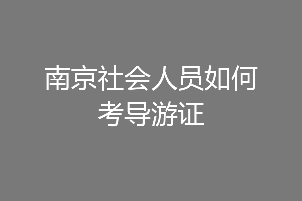 南京社会人员如何考导游证