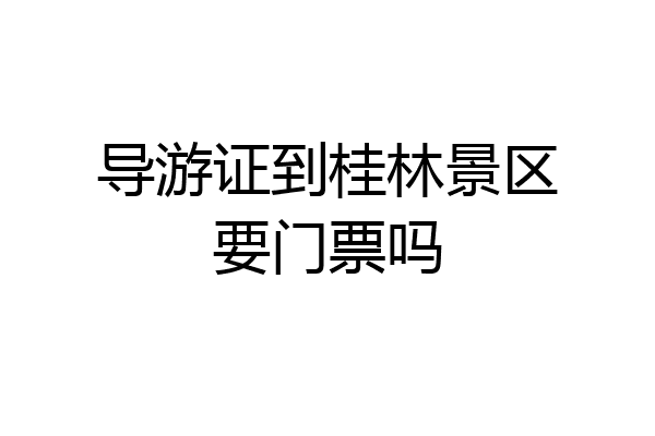 导游证到桂林景区要门票吗