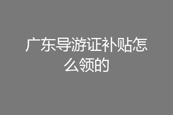 广东导游证补贴怎么领的