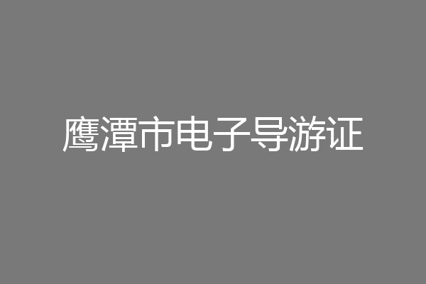 鹰潭市电子导游证
