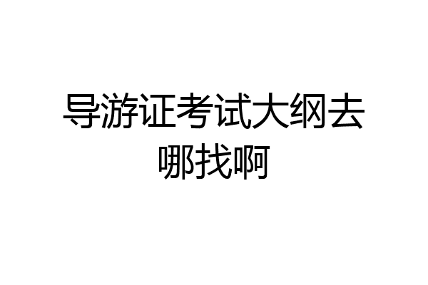 导游证考试大纲去哪找啊