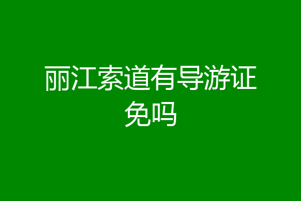丽江索道有导游证免吗