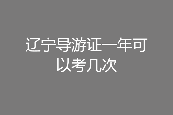 辽宁导游证一年可以考几次