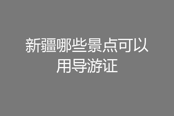 新疆哪些景点可以用导游证