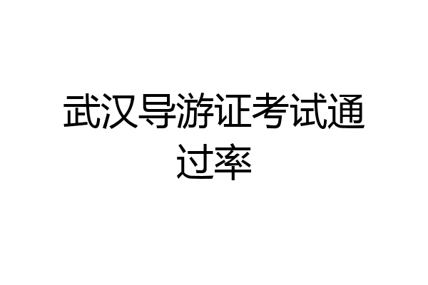 武汉导游证考试通过率