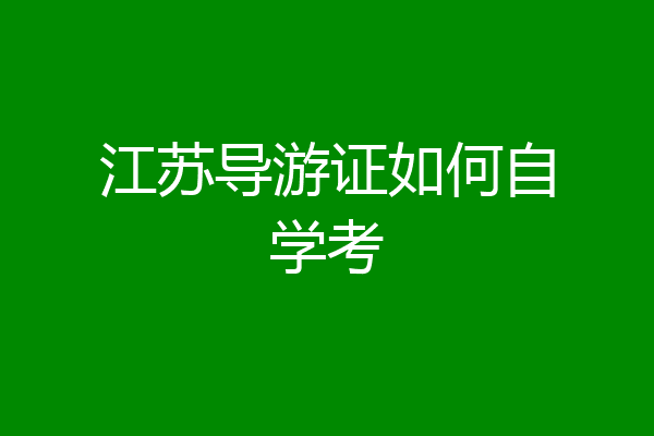 江苏导游证如何自学考