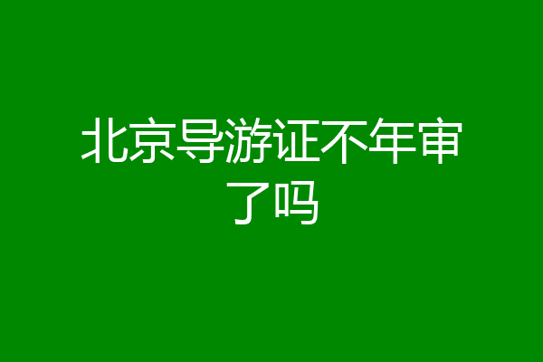 北京导游证不年审了吗