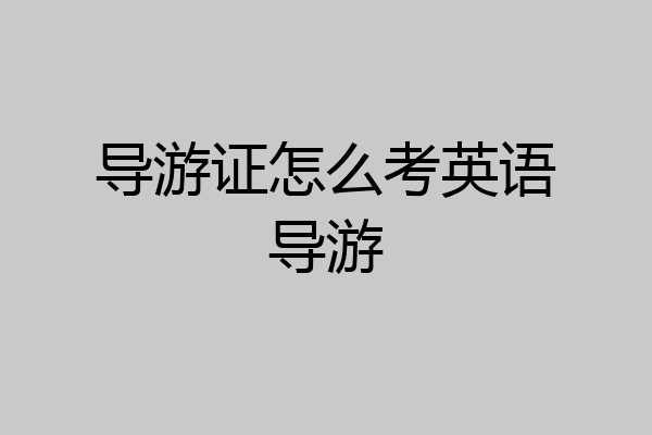 导游证怎么考英语导游