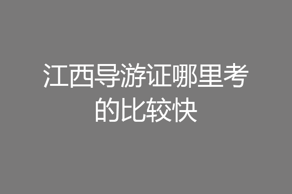 江西导游证哪里考的比较快