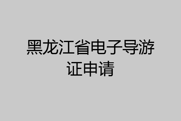 黑龙江省电子导游证申请