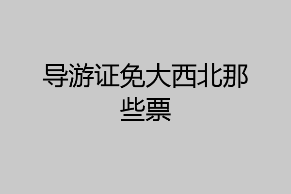 导游证免大西北那些票