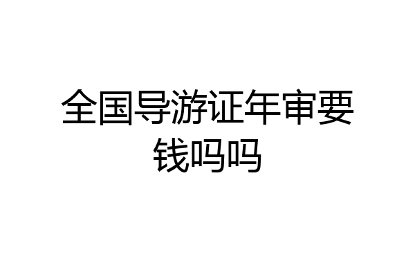 全国导游证年审要钱吗吗
