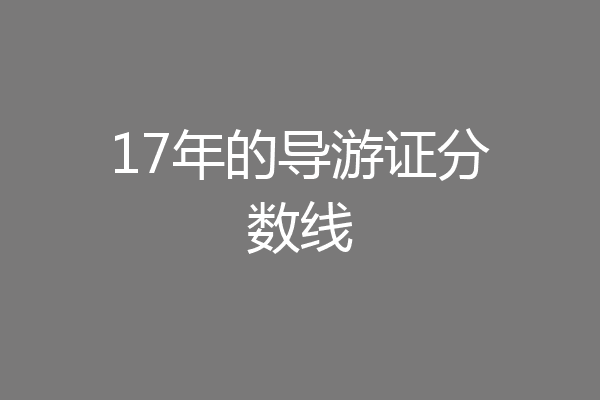 17年的导游证分数线
