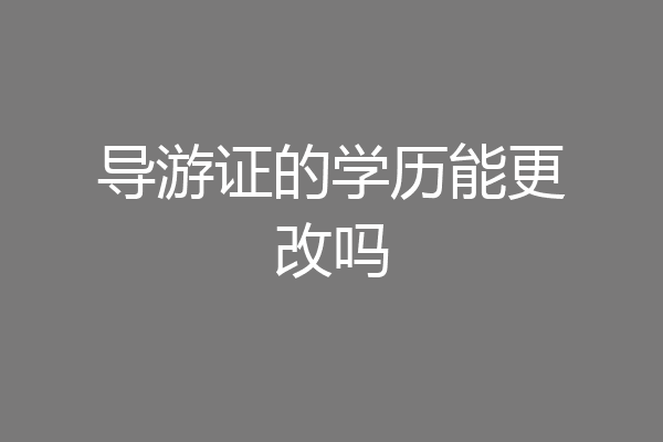 导游证的学历能更改吗