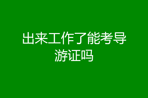 出来工作了能考导游证吗