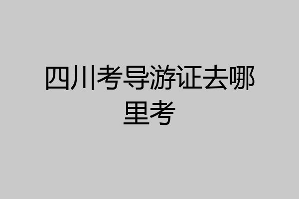四川考导游证去哪里考