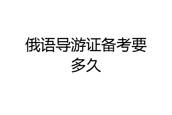 俄语导游证备考要多久