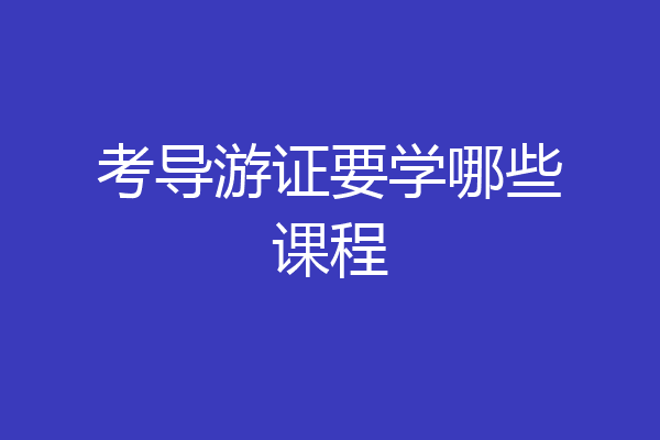 考导游证要学哪些课程