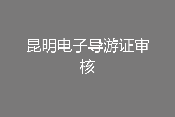 昆明电子导游证审核