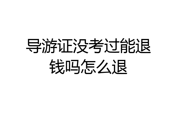 导游证没考过能退钱吗怎么退
