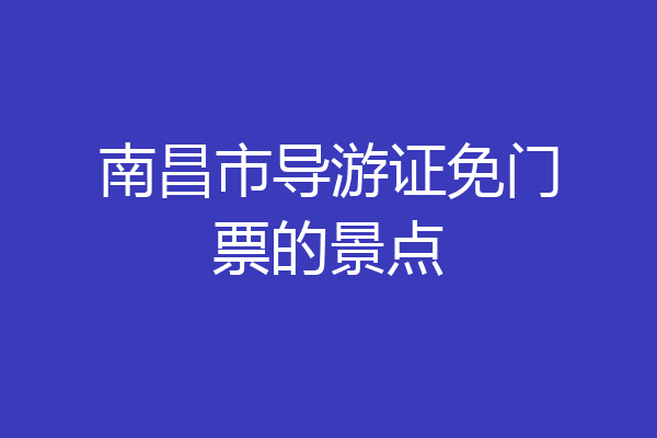 南昌市导游证免门票的景点